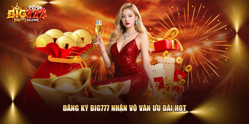 Đăng ký BIG777 nhận vô vàn ưu đãi hot