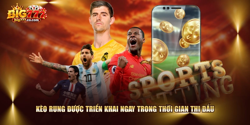 Kèo rung được triển khai ngay trong thời gian thi đấu