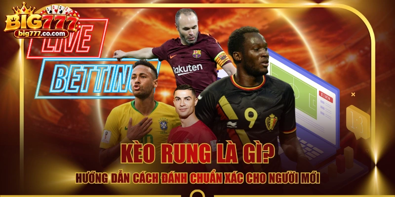Kèo Rung Là Gì? Hướng Dẫn Cách Đánh Chuẩn Xác Cho Người Mới