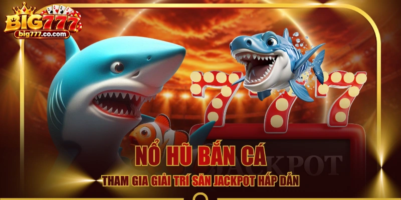 Nổ Hũ Bắn Cá - Tham Gia Giải Trí Săn Jackpot Hấp Dẫn