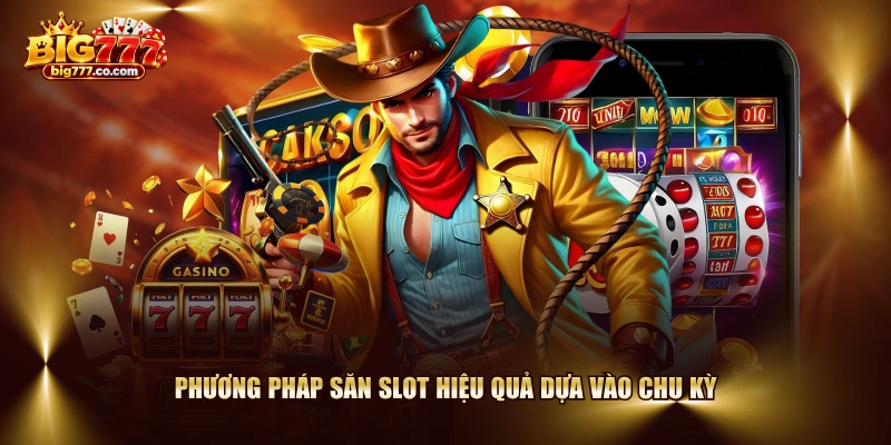 Phương pháp săn slot hiệu quả dựa vào chu kỳ
