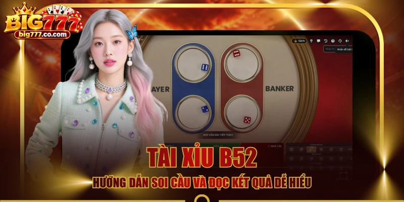 Tài Xỉu B52 - Hướng Dẫn Soi Cầu Và Đọc Kết Quả Dễ Hiểu
