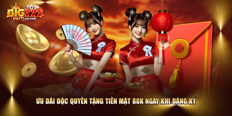 Ưu đãi độc quyền tặng tiền mặt 88K ngay khi đăng ký