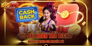 Ưu Đãi Hoàn Trả BIG777 - Điều Kiện Tham Gia Khuyến Mãi
